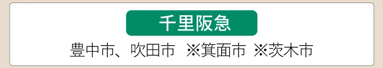 【千里阪急】豊中市、吹田市、※箕面市、※茨木市