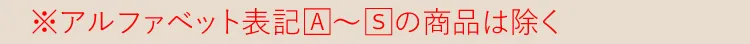 ※アルファベット表記【A】～【S】の商品は除く