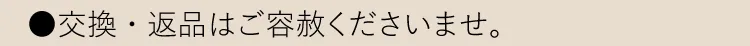●交換・返品はご容赦くださいませ。