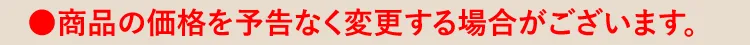 ●商品の価格を予告なく変更する場合がございます。