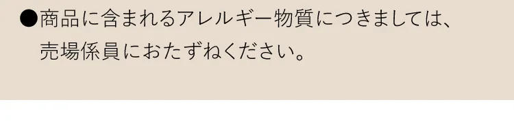 ●商品に含まれるアレルギー物質につきましては、売場係員におたずねください。