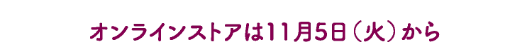 オンラインストアは11月5日（火）から