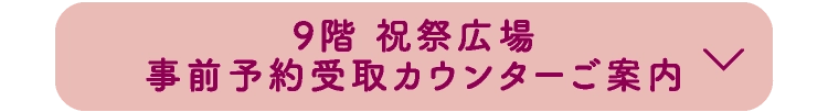 9階 祝祭広場事前予約受取カウンターご案内