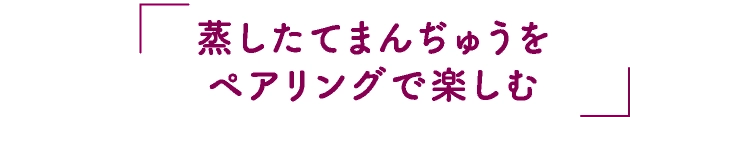 蒸したてまんぢゅうをペアリングで楽しむ