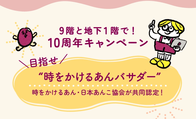 9階と地下1階で！10周年キャンペーン＼目指せ／“時をかけるあんバサダー”時をかけるあん・日本あんこ協会が共同認定！