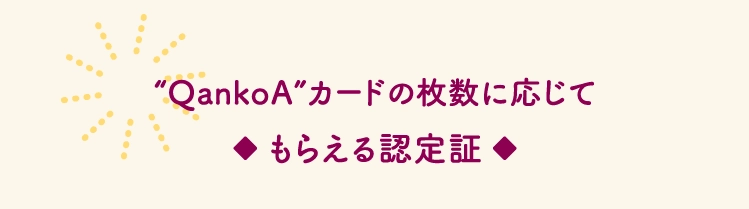 “QankoA”カードの枚数に応じて◆ もらえる認定証 ◆