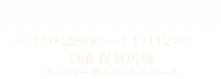 10・28(水)−11・02(月)9階 祝祭広場ギャラリー横イベントスペース