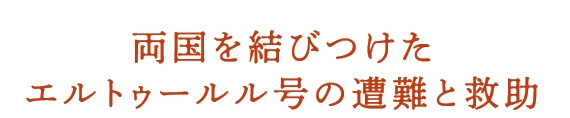 両国を結びつけたエルトゥールル号の遭難と救助