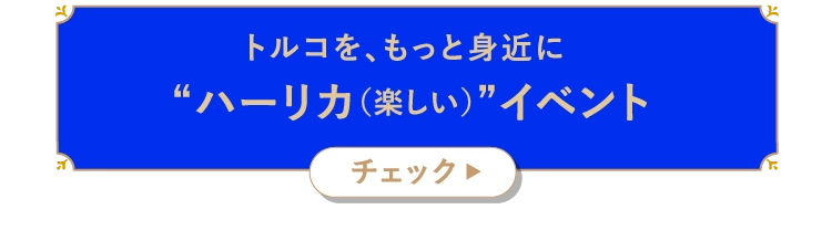 トルコを、もっと身近に“ハーリカ（楽しい）”イベント