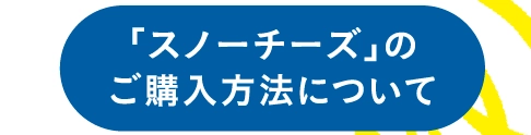 「スノーチーズ」のご購入方法について