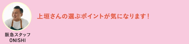 上垣さんの選ぶポイントが気になります！