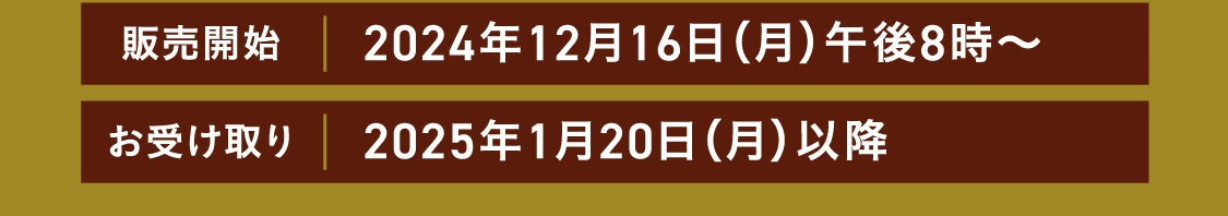 販売開始 2024年12月16日（月）午後8時〜 お受け取り2025年1月20日（月）以降