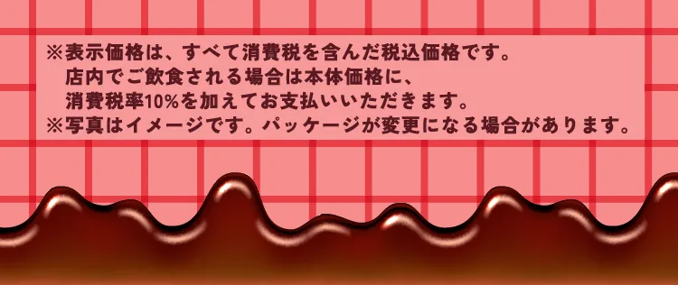 ※表示価格は、すべて消費税を含んだ税込価格です。店内でご飲食される場合は本体価格に、消費税率10%を加えてお支払いいただきます。※写真はイメージです。パッケージが変更になる場合があります。