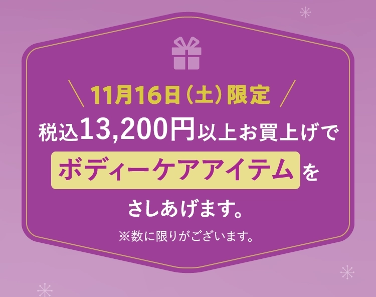 11月16日（土）限定 税込13,200円以上お買上げでボディーケアアイテムをさしあげます。 