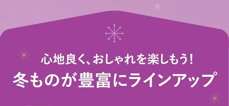 心地良く、おしゃれを楽しもう！冬ものが豊富にラインアップ 