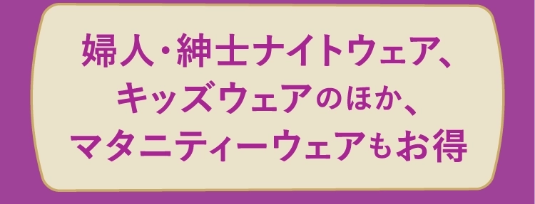 婦人・紳士ナイトウェア、キッズウェアのほか、マタニティーウェアもお得