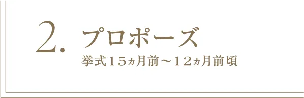 2 プロポーズ 挙式15ヵ月前～12ヵ月前頃