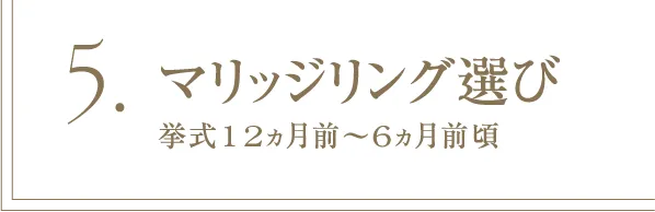 5 マリッジリング選び 挙式12ヵ月前～6ヵ月前頃