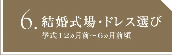 6 結婚式場・ドレス選び 挙式12ヵ月前～6ヵ月前頃