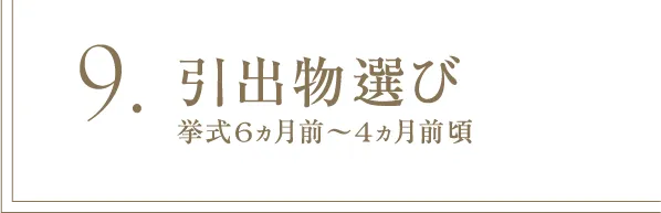 9 引出物選び 挙式6ヵ月前～4ヵ月前頃