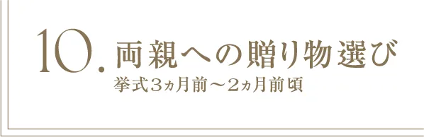 10 両親への贈り物選び 挙式3ヵ月前～2ヵ月前頃