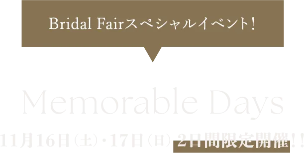 Bridal Fairスペシャルイベント！ Memorable Days 11月16日（土）・17日（日） 2日間限定開催！！