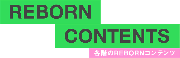 REBORN CONTENTS 各階のREBORNコンテンツ