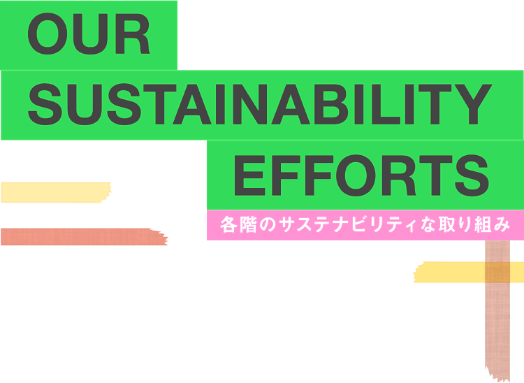 OUR SUSTAINABILITY EFFORTS 各階のサステナビリティな取り組み