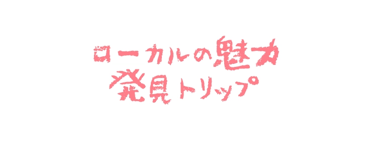 ローカルの魅力
							発見トリップ