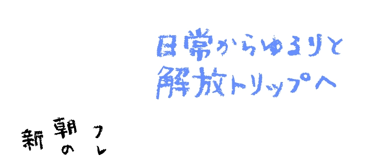 日常からゆるりと
							解放トリップへ