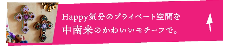 Happy気分のプライベート空間を中南米のかわいいモチーフで。