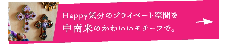 Happy気分のプライベート空間を中南米のかわいいモチーフで。