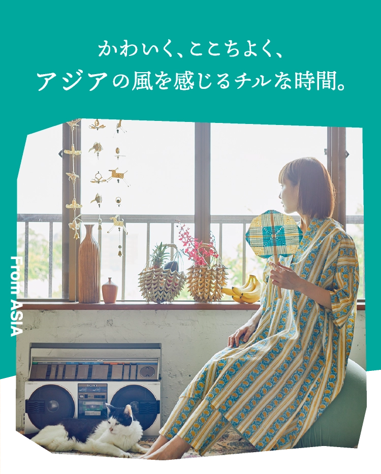 かわいく、ここちよく、アジアの風を感じるチルな時間。