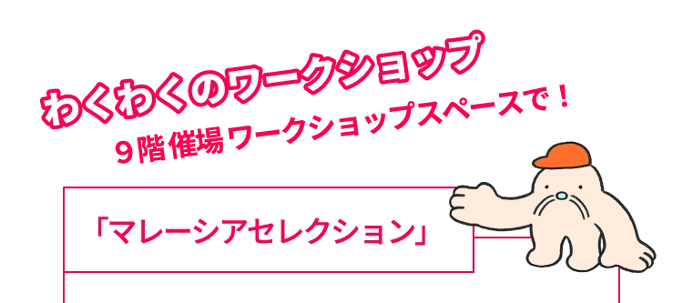 わくわくのワークショップ9階 催場 ワークショップスペースで!「マレーシアセレクション」