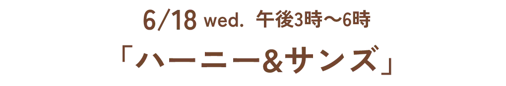 6/18 wed. 午後3時~6時「ハーニー&サンズ」