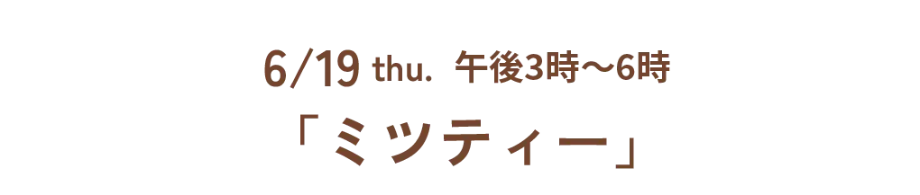 6/19 thu. 午後3時~6時「ミツティー」