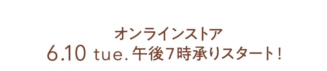オンラインストア 6.10 tue.午後7時承りスタート!