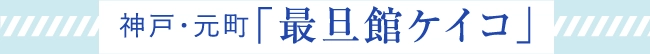神戸・元町「最旦館ケイコ」