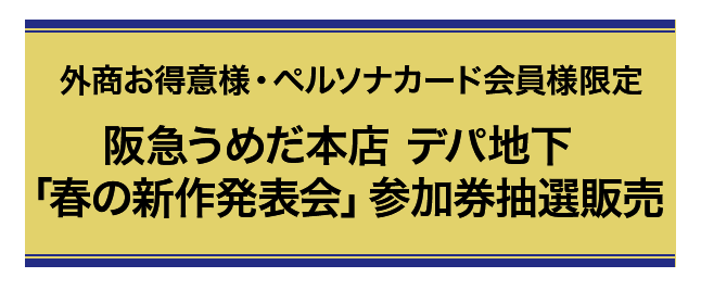 外商お得意様・ペルソナカード会員様限定 阪急うめだ本店 デパ地下「春の新作発表会」参加券抽選販売