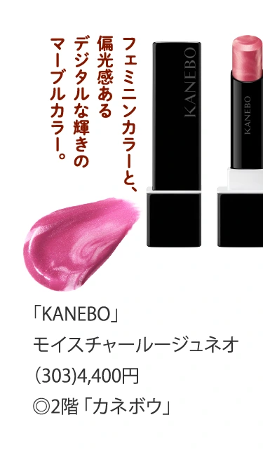 「KANEBO」
						モイスチャールージュネオ
						（303）4,400円
						◎2階 「カネボウ」
						