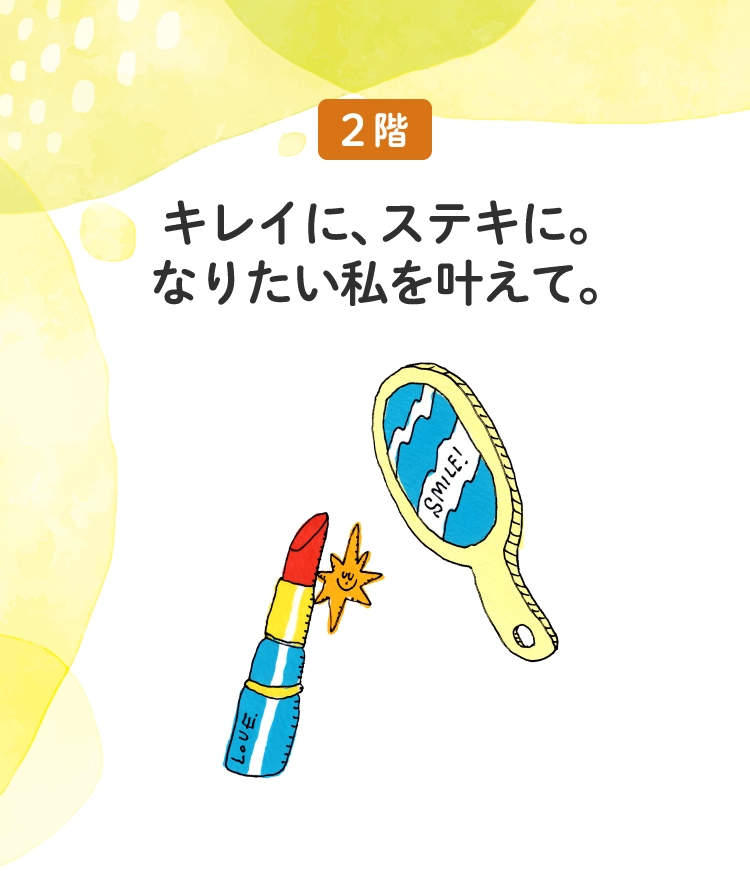 キレイに、ステキに。
						なりたい私を叶えて。