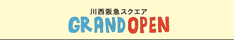 GRAND OPEN 川西阪急スクエア 