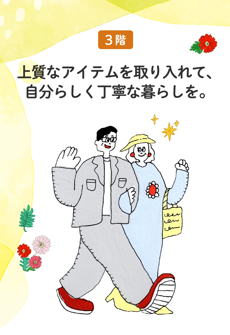 上質なアイテムを取り入れて、
					自分らしく丁寧な暮らしを。