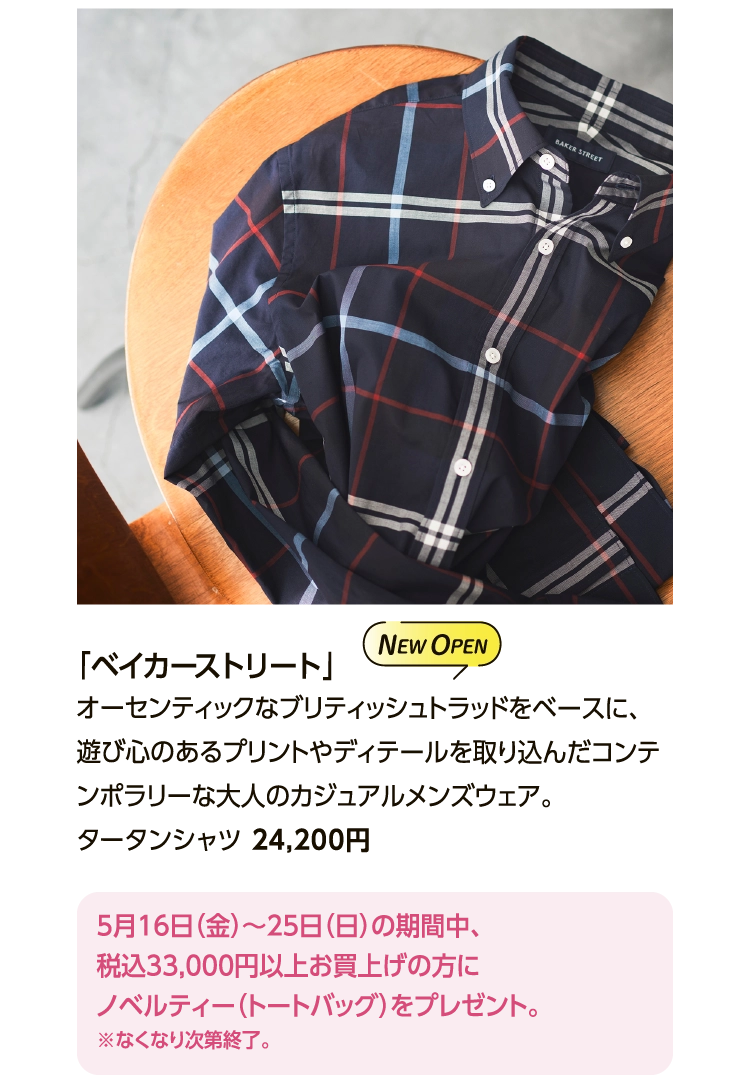 「ベイカーストリート」
						オーセンティックなブリティッシュトラッドをベースに、遊び心のあるプリントやディテールを取り込んだコンテンポラリーな大人のカジュアルメンズウェア。
						タータンシャツ 24,200円