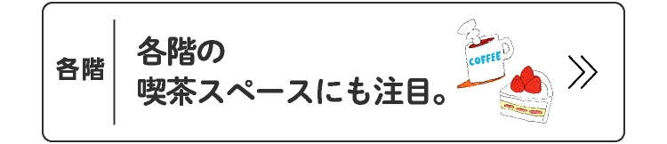 各階の喫茶スペースにも注目。