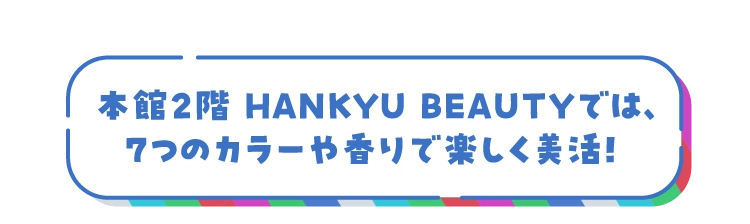 本館2階 HANKYU BEAUTYでは、7つのカラーや香りで楽しく美活!