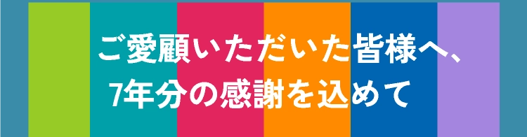 ご愛顧いただいた皆様へ、7年分の感謝を込めて