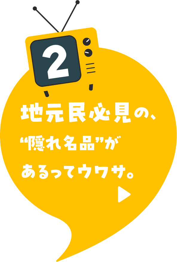 地元民必見の、“隠れ名品”があるってウワサ。