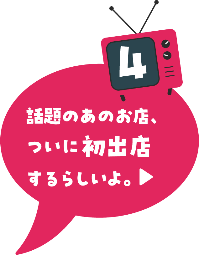 話題のあのお店、ついに初出店するらしいよ。