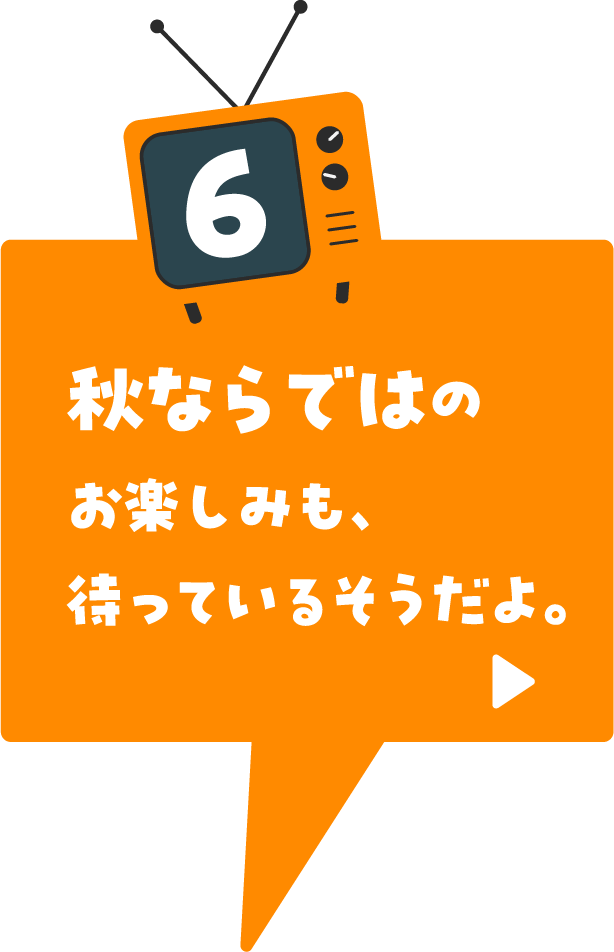 秋ならではのお楽しみも、待っているそうだよ。